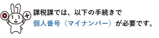 課税課では、以下の手続きで個人番号（マイナンバー）が必要です。